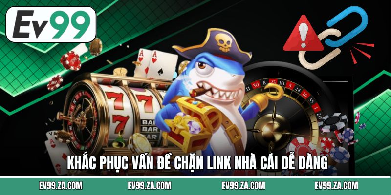 Khắc phục vấn đề chặn link nhà cái dễ dàng