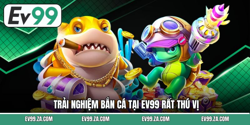 Trải nghiệm bắn cá tại EV99 rất thú vị
