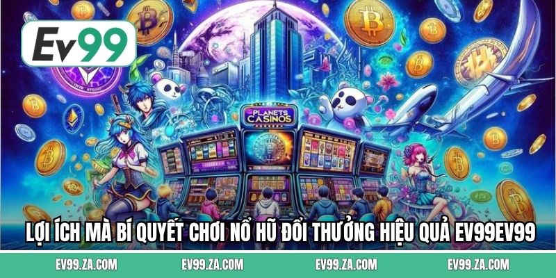 Lợi ích mà bí quyết chơi nổ hũ đổi thưởng hiệu quả EV99 Lợi ích mà bí quyết chơi nổ hũ đổi thưởng hiệu quả EV99