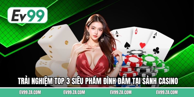 Trải nghiệm top 3 siêu phẩm đình đám tại sảnh Casino Trải nghiệm top 3 siêu phẩm đình đám tại sảnh Casino