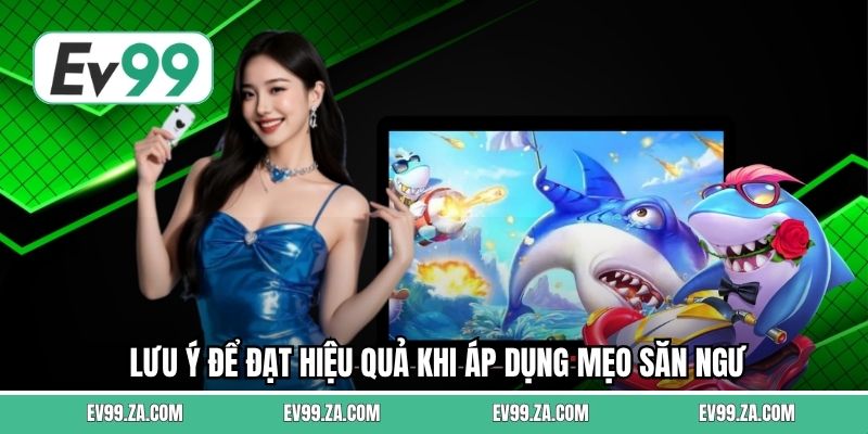 Lưu ý để đạt hiệu quả khi áp dụng mẹo săn ngư Lưu ý để đạt hiệu quả khi áp dụng mẹo săn ngư