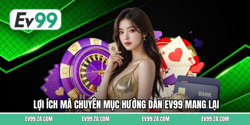 Lợi ích mà chuyên mục hướng dẫn EV99 mang lại Lợi ích mà chuyên mục hướng dẫn EV99 mang lại