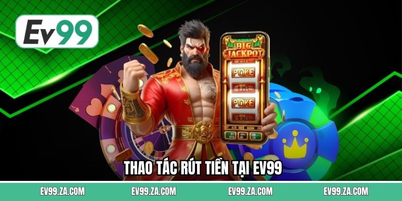 Thao tác rút tiền tại EV99 Thao tác rút tiền tại EV99