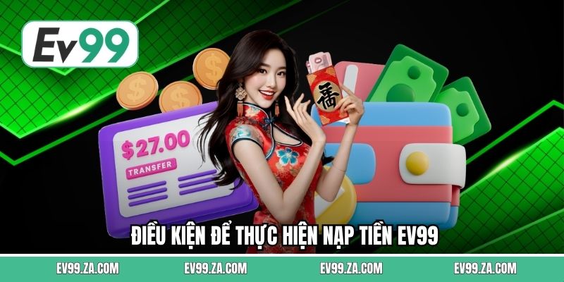 Điều kiện để thực hiện nạp tiền EV99 Điều kiện để thực hiện nạp tiền EV99