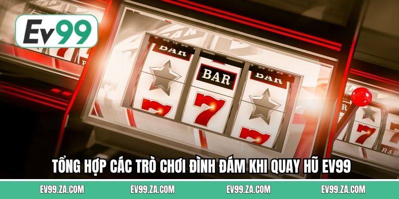 Tổng hợp các trò chơi đình đám khi quay hũ EV99 Tổng hợp các trò chơi đình đám khi quay hũ EV99