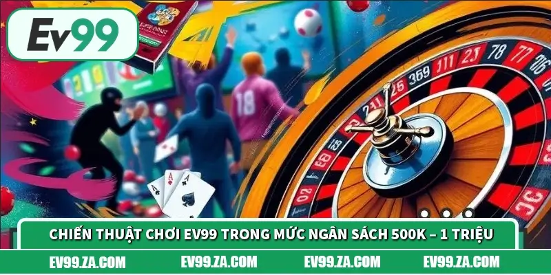 Chiến thuật chơi EV99 trong mức ngân sách 500K – 1 triệu Chiến thuật chơi EV99 trong mức ngân sách 500K – 1 triệu